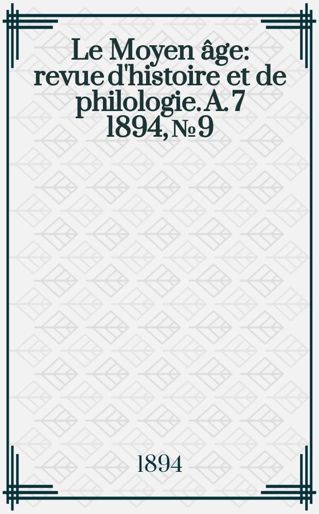 Le Moyen âge : revue d'histoire et de philologie. A. 7 1894, № 9