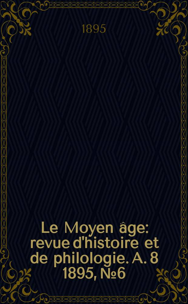 Le Moyen âge : revue d'histoire et de philologie. A. 8 1895, № 6