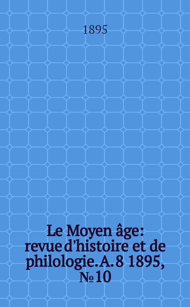 Le Moyen âge : revue d'histoire et de philologie. A. 8 1895, № 10