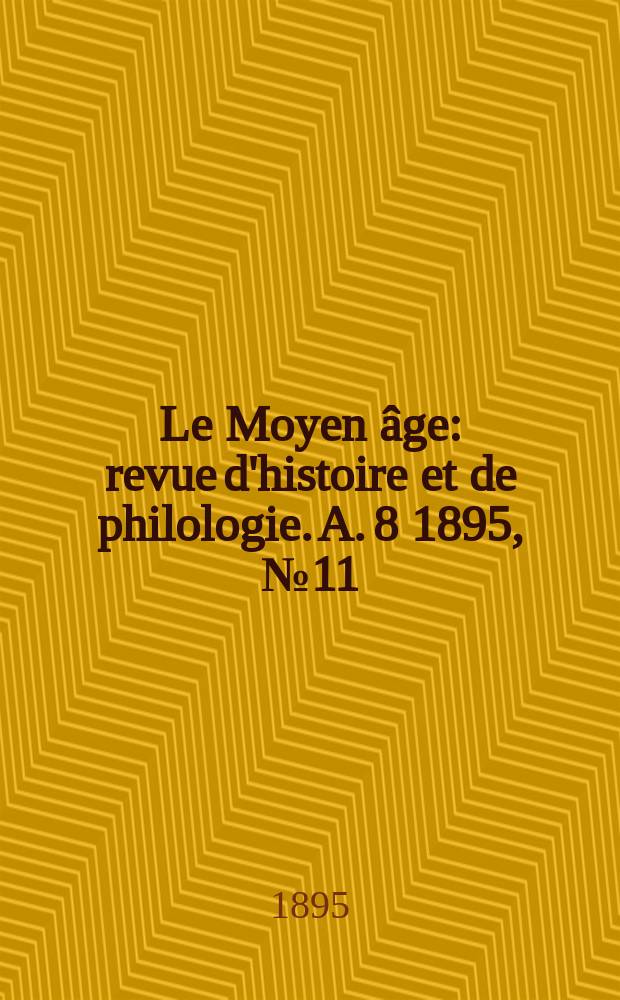Le Moyen &acirc;ge : revue d'histoire et de philologie. A. 8 1895, № 11