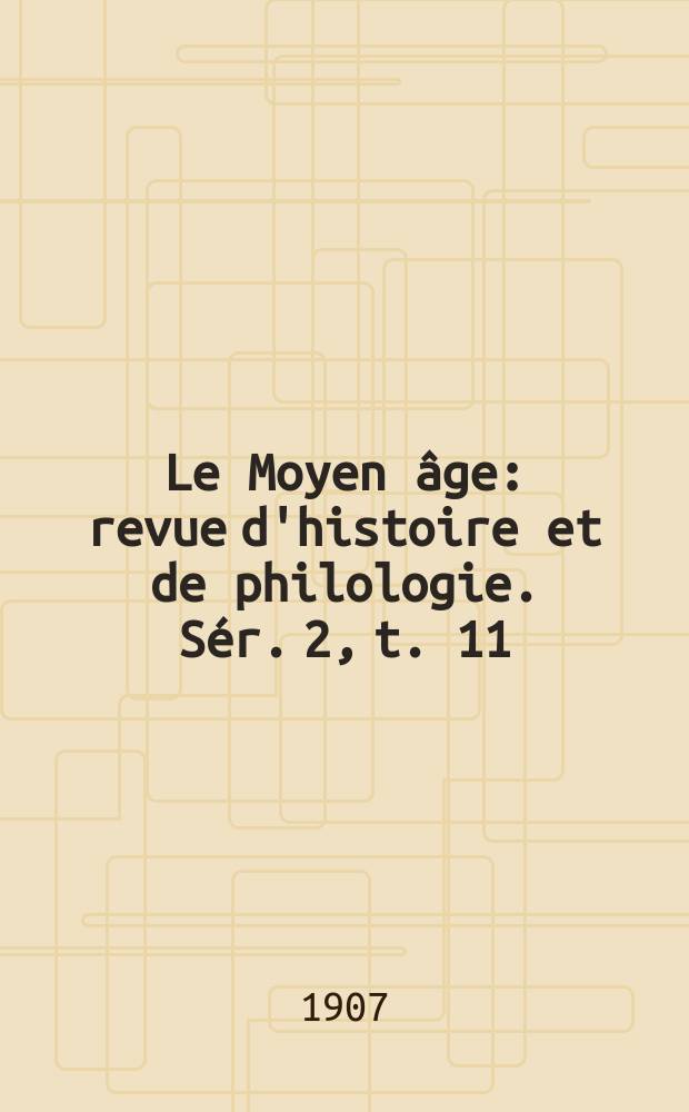 Le Moyen &acirc;ge : revue d'histoire et de philologie. S&eacute;r. 2, t. 11 (20), № 4