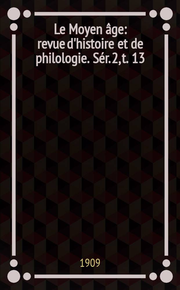 Le Moyen âge : revue d'histoire et de philologie. Sér. 2, t. 13 (22), № 2