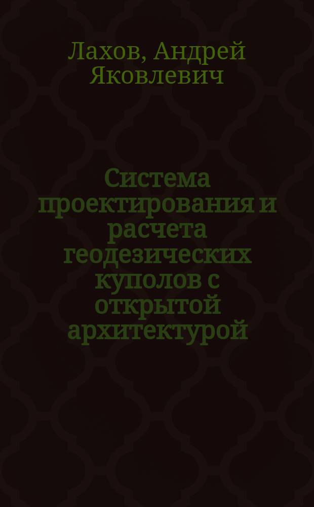 Система проектирования и расчета геодезических куполов с открытой архитектурой : монография