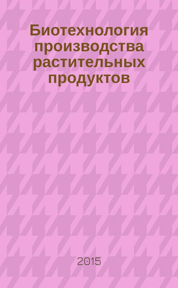 Биотехнология производства растительных продуктов : (огурец, виноград, озимая пшеница) : монография
