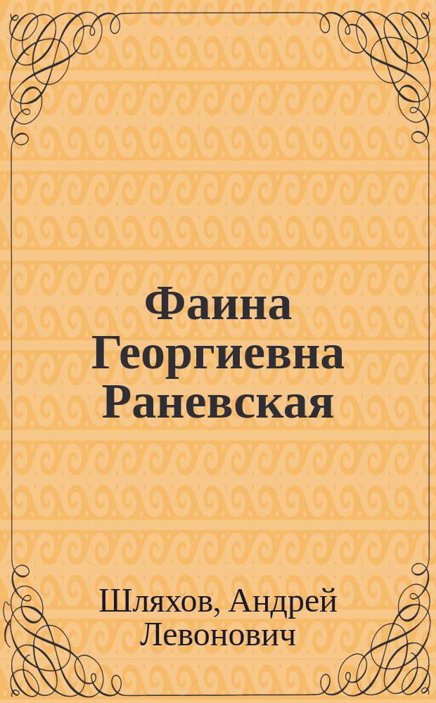 Фаина Георгиевна Раневская : женщины, конечно, умнее : пионеры, идите в ж*пу