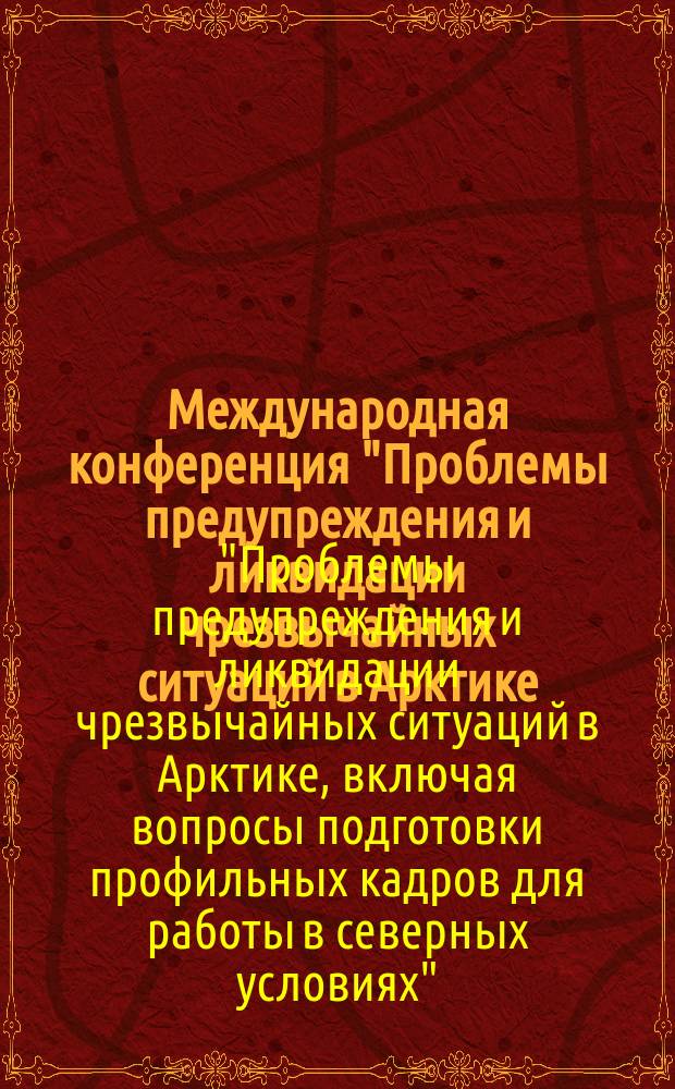 Международная конференция "Проблемы предупреждения и ликвидации чрезвычайных ситуаций в Арктике, включая вопросы подготовки профильных кадров для работы в северных условиях", 23-25 сентября 2014 г., г. Архангельск : материалы конференции
