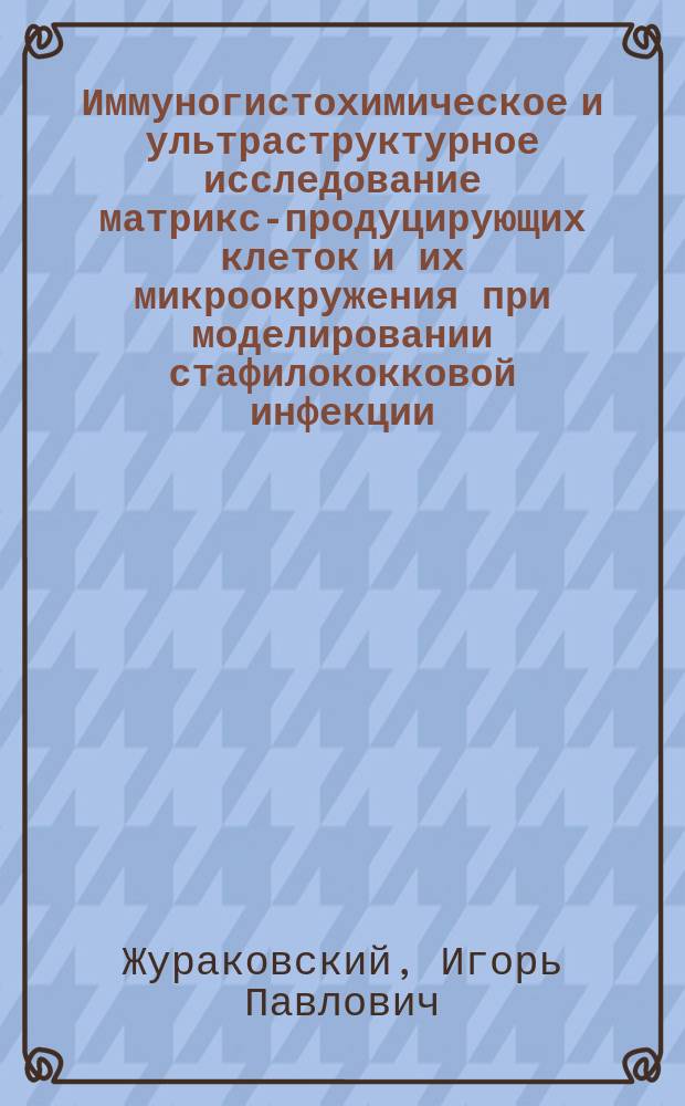 Иммуногистохимическое и ультраструктурное исследование матрикс-продуцирующих клеток и их микроокружения при моделировании стафилококковой инфекции : автореферат диссертации на соискание ученой степени доктора медицинских наук : специальность 03.03.04 <Клеточная биология, цитология, гистология>