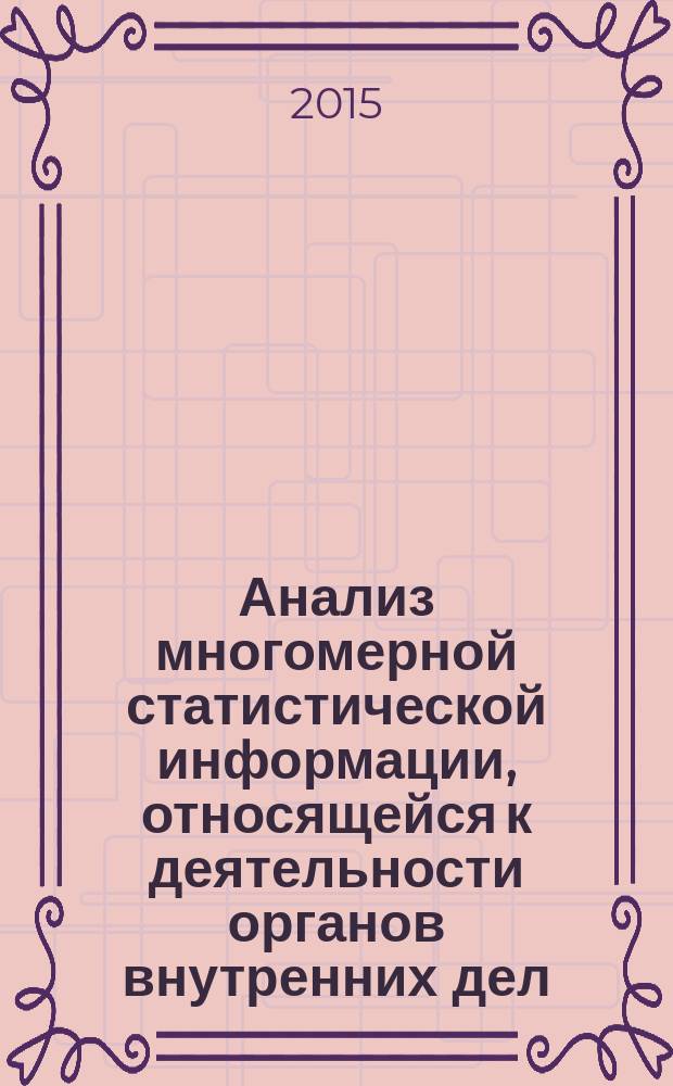 Анализ многомерной статистической информации, относящейся к деятельности органов внутренних дел (на основе использования возможностей программного средства SPSS) : методическое пособие. Ч. 3 : Исследование взаимосвязей явлений (процессов), относящихся к деятельности ОВД (на основе SPSS)
