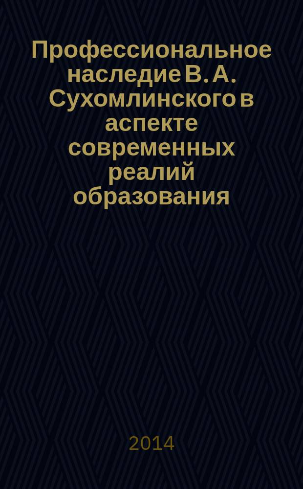 Профессиональное наследие В. А. Сухомлинского в аспекте современных реалий образования : материалы Межвузовского круглого стола, посвящённого 95-летию В. А. Сухомлинского