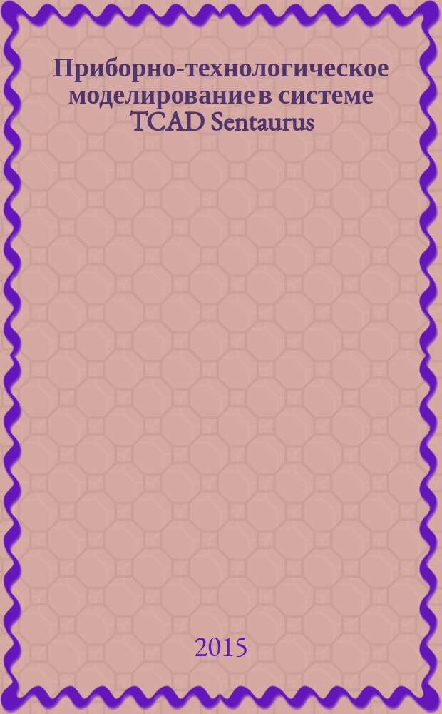 Приборно-технологическое моделирование в системе TCAD Sentaurus : методические указания к выполнению лабораторных работ по дисциплине "Автоматизация проектирования электронных средств"