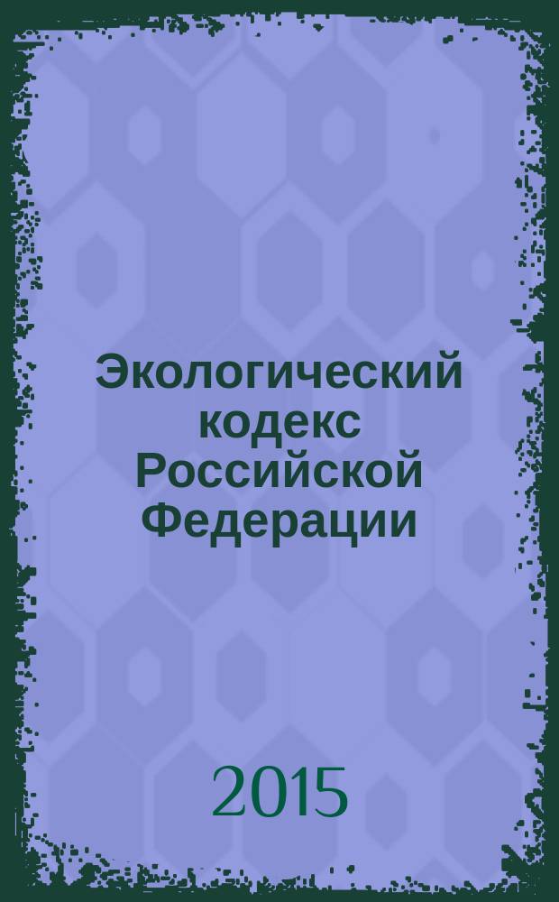 Экологический кодекс Российской Федерации : (в части промышленной экологии) : проект на 16 марта 2015 г