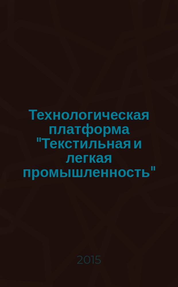 Технологическая платформа "Текстильная и легкая промышленность" : монография