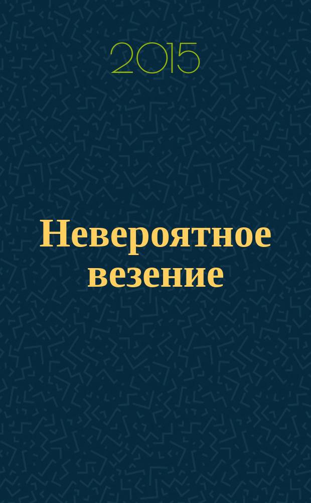 Невероятное везение : повесть : для среднего школьного возраста