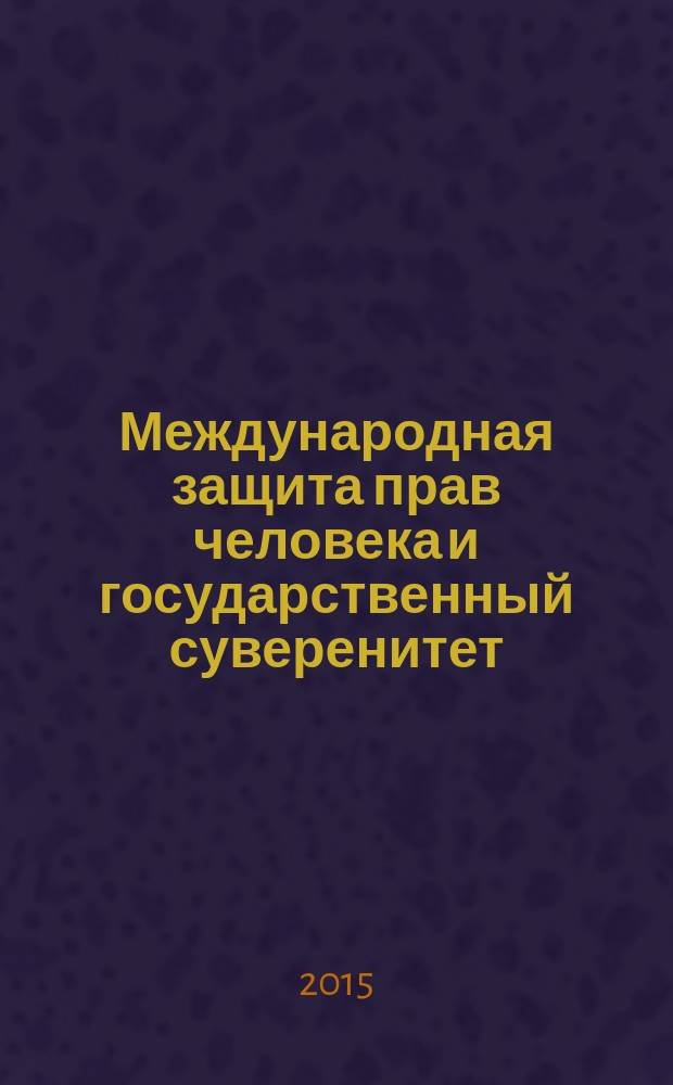 Международная защита прав человека и государственный суверенитет : материалы международной научно-практической конференции, 20 мая 2015 года