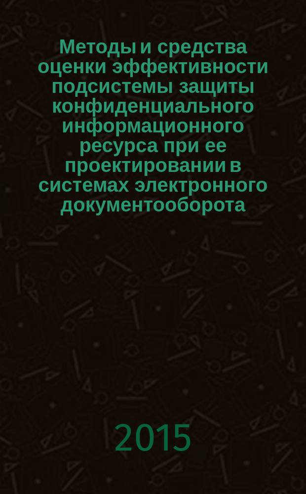 Методы и средства оценки эффективности подсистемы защиты конфиденциального информационного ресурса при ее проектировании в системах электронного документооборота