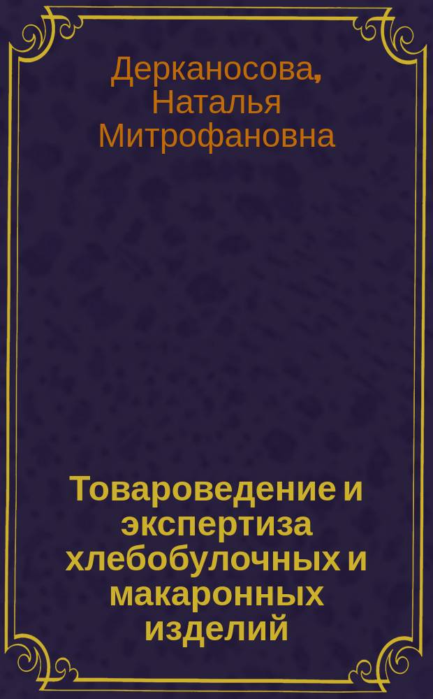 Товароведение и экспертиза хлебобулочных и макаронных изделий : учебное пособие для студентов высших учебных заведений, обучающихся по направлению 100800 "Товароведение" (квалификация (степень) "бакалавр")