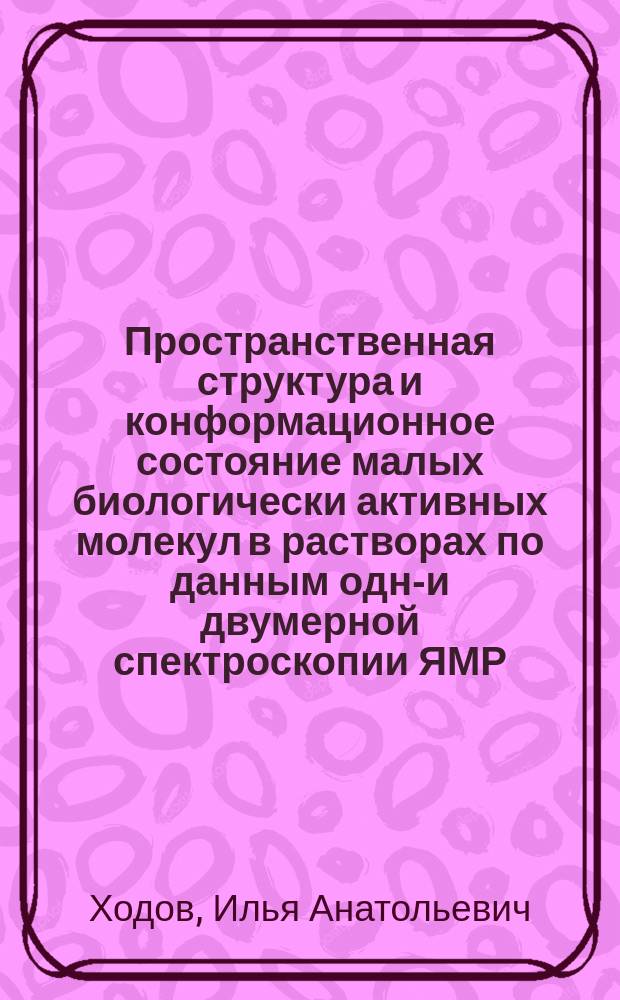 Пространственная структура и конформационное состояние малых биологически активных молекул в растворах по данным одно- и двумерной спектроскопии ЯМР : автореферат диссертации на соискание ученой степени кандидата физико-математических наук : специальность 02.00.04 <Физическая химия>