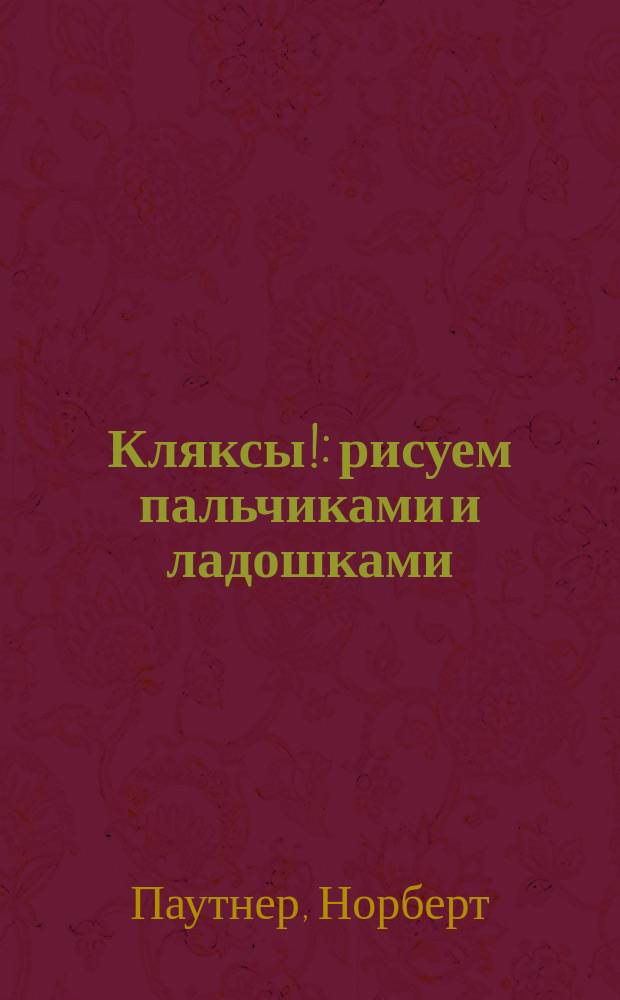 Кляксы! : рисуем пальчиками и ладошками : развиваем воображение и мелкую моторику
