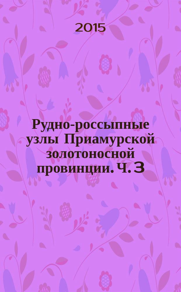 Рудно-россыпные узлы Приамурской золотоносной провинции. Ч. 3 : Северная часть провинции