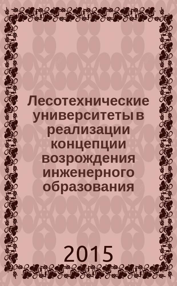 Лесотехнические университеты в реализации концепции возрождения инженерного образования: социально-экономические и экологические проблемы лесного комплекса : материалы X международной научно-технической конференции