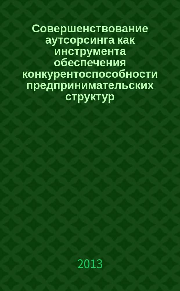 Совершенствование аутсорсинга как инструмента обеспечения конкурентоспособности предпринимательских структур : автореферат диссертации на соискание ученой степени кандидата экономических наук : специальность 08.00.05 <Экономика и управление народным хозяйством по отраслям и сферам деятельности>