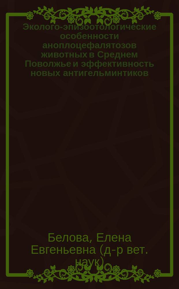 Эколого-эпизоотологические особенности аноплоцефалятозов животных в Среднем Поволжье и эффективность новых антигельминтиков : автореферат диссертации на соискание ученой степени доктора ветеринарных наук : специальность 03.02.11 <Паразитология>
