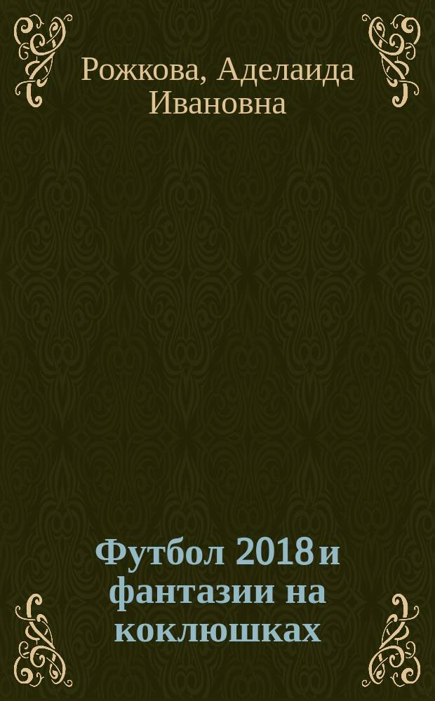 Футбол 2018 и фантазии на коклюшках : учебно-практическое пособие