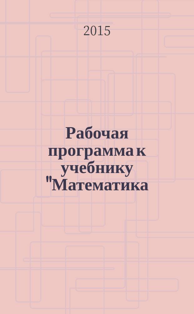 Рабочая программа к учебнику "Математика: алгебра и начала математического анализа, геометрия". [10] : для 10 класса общеобразовательных организаций : базовый уровень