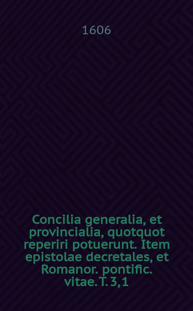 Concilia generalia, et provincialia, quotquot reperiri potuerunt. Item epistolae decretales, et Romanor. pontific. vitae. T. 3, [1]