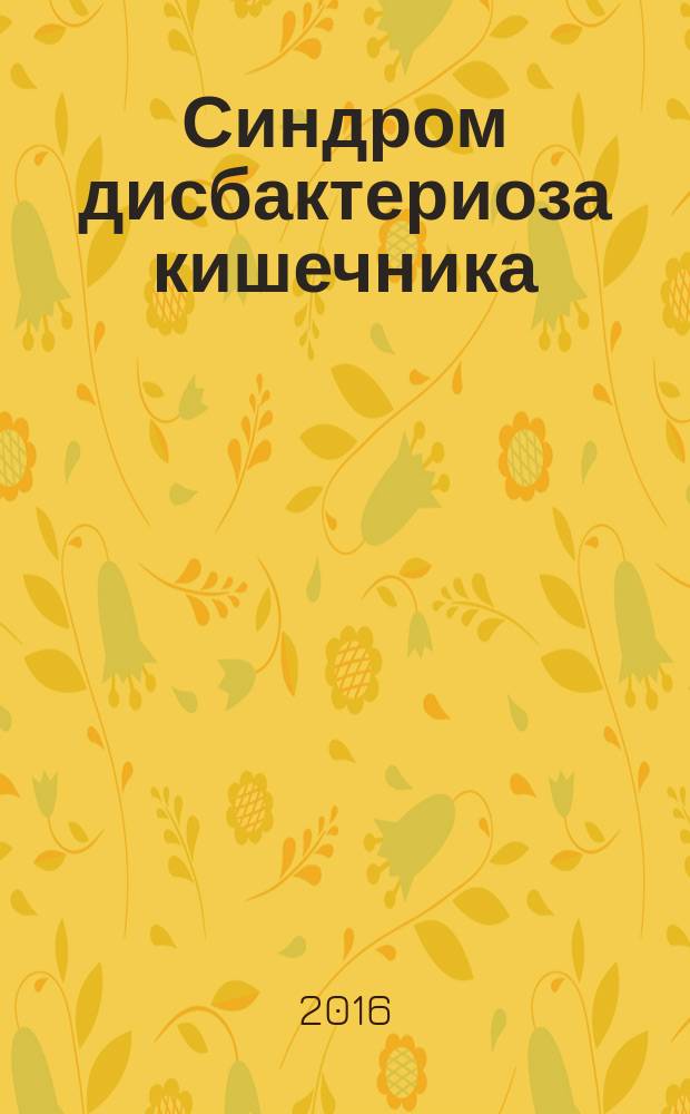Синдром дисбактериоза кишечника : учебное пособие : соответствует Федеральному государственному образовательному стандарту 3-го поколения