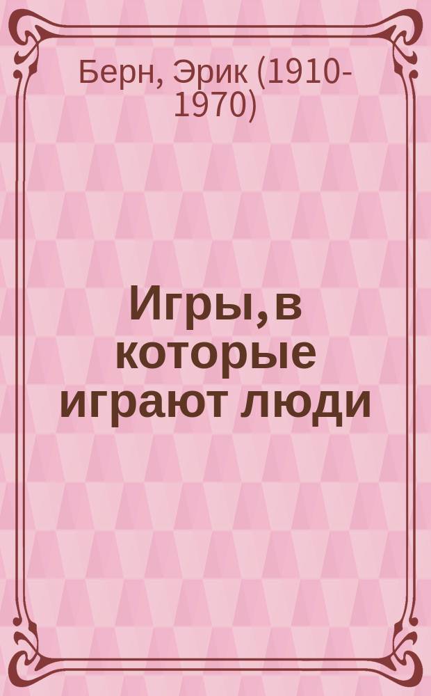 Игры, в которые играют люди: психология человеческих взаимоотношений; Люди, которые играют в игры: психология человеческой судьбы / Aрик Берн; пер. с англ. А. Грузберга