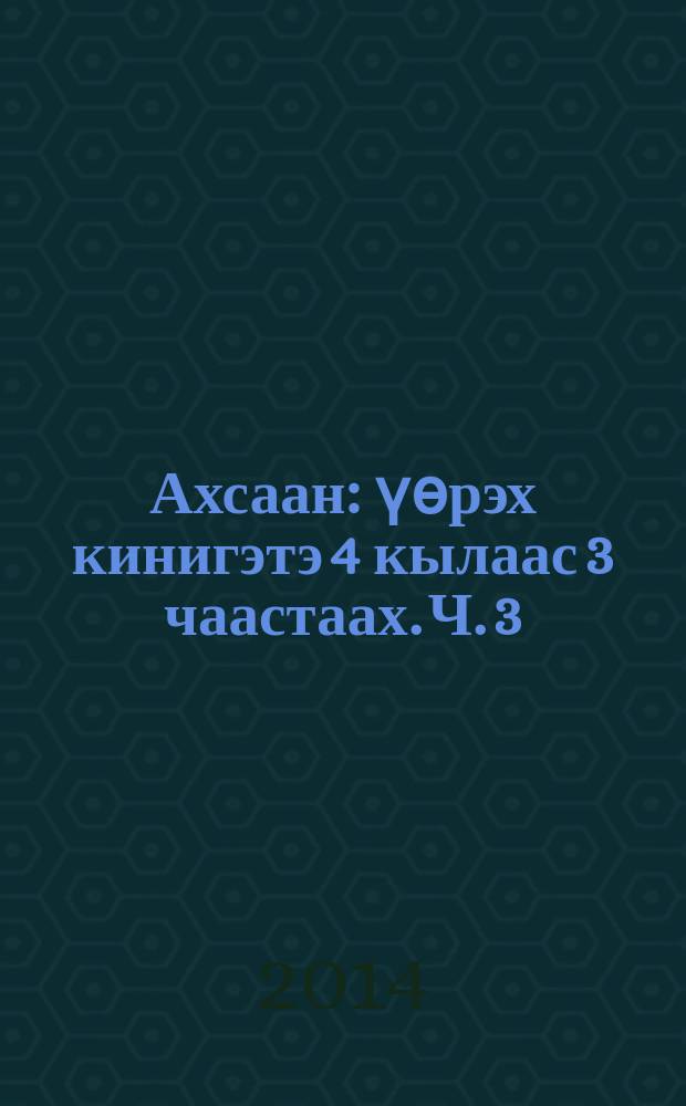 Ахсаан : үөрэх кинигэтэ 4 кылаас 3 чаастаах. Ч. 3