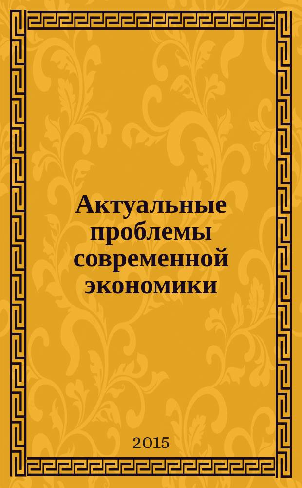 Актуальные проблемы современной экономики: от классических подходов к новой экономике : сборник научных работ молодых исследователей : по материалам Международной научной конференции молодых исследователей, 14 апреля 2015 года в рамках 17-й межвузовской студенческой научной конференции "Студент-Исследователь-Учитель"