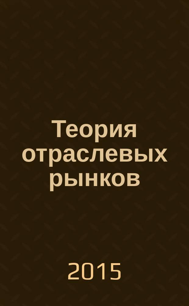 Теория отраслевых рынков : учебно-методическое пособие : для студентов второго курса всех экономических специальностей
