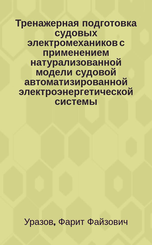 Тренажерная подготовка судовых электромехаников с применением натурализованной модели судовой автоматизированной электроэнергетической системы : учебно-методическое пособие