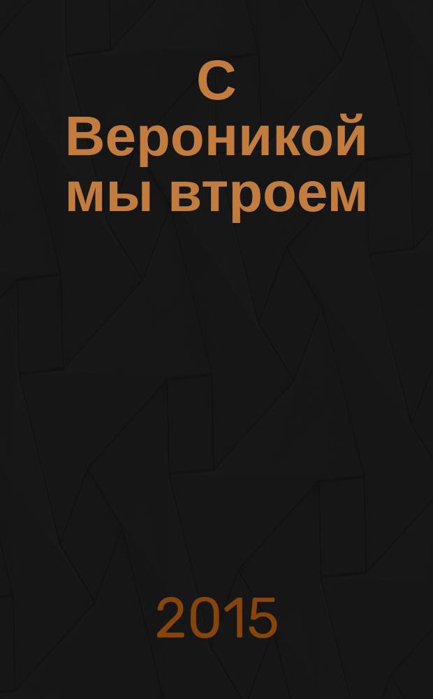 С Вероникой мы втроем