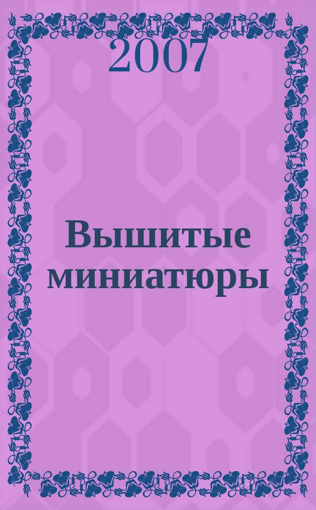 Вышитые миниатюры : шелковые ленточки. Гладь. Комбинирование техник : перевод с английского