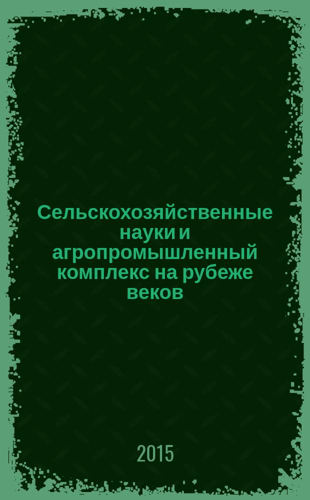 Сельскохозяйственные науки и агропромышленный комплекс на рубеже веков : сборник материалов X международной научно-практической конференции, г. Новосибирск, 10 июня 2015 г