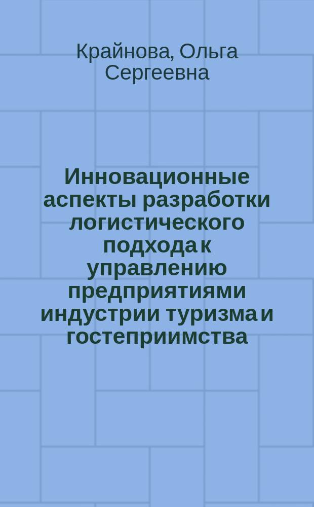 Инновационные аспекты разработки логистического подхода к управлению предприятиями индустрии туризма и гостеприимства : монография