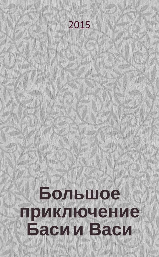 Большое приключение Баси и Васи : книжка-нескучайка для детей : комиксы, сказки, игры
