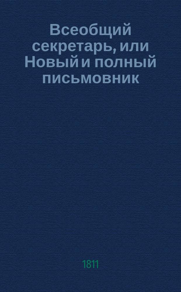 Всеобщий секретарь, или Новый и полный письмовник : содержащий в себе письма: известительныя, совет подающия, обличительныя, повелительныя, просительныя, рекомендательныя, представляющия услугу, жалобу содержащия, выговорныя, извинительныя, содружественныя, поздравительныя, утешительныя, благодарительныя, издевочныя, любовныя, нравоучительныя и коммерческия, с присовокуплением примерных писем: российской императрицы Екатерины II, императора Павла I, французскаго императора Наполеона [...]. С наставлением и формами: как писать контракты, записи, свидетельства [...]; с Кратким российским дорожником. Ч. 3, отд-ние 1-2
