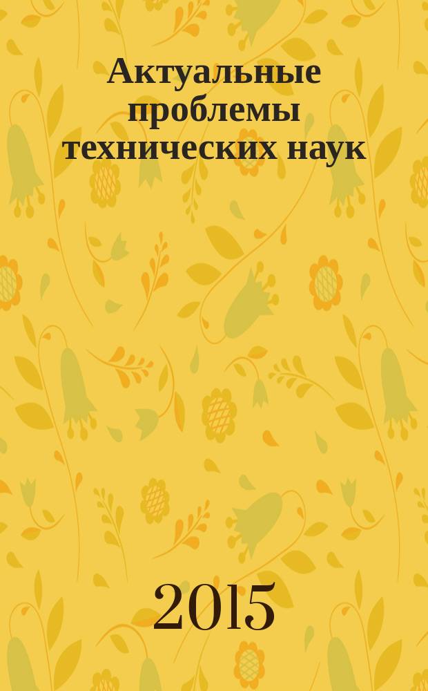 Актуальные проблемы технических наук : сборник статей Международной научно-практической конференции, 10 июня 2015 г