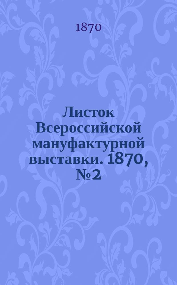 Листок Всероссийской мануфактурной выставки. 1870, № 2 (15 мая)