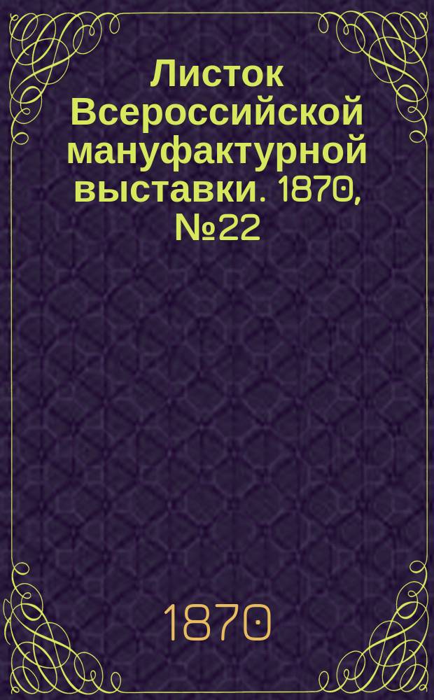 Листок Всероссийской мануфактурной выставки. 1870, № 22 (5 июня)