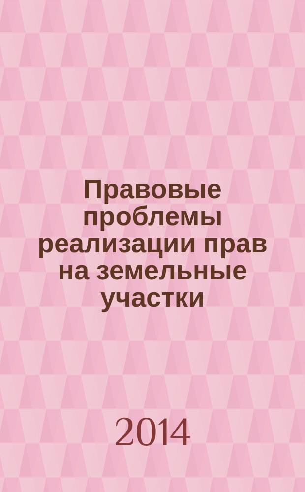 Правовые проблемы реализации прав на земельные участки : учебное пособие [для магистрантов по направлению подготовки 030900.68 - Юриспруденция]. Ч. 1