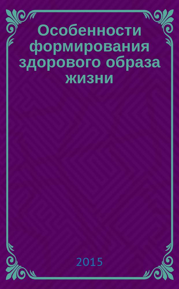 Особенности формирования здорового образа жизни: факторы и условия = Forming healthy lifestyle: factors and conditions : материалы III Международной научно-практической конференции, май 2015 г