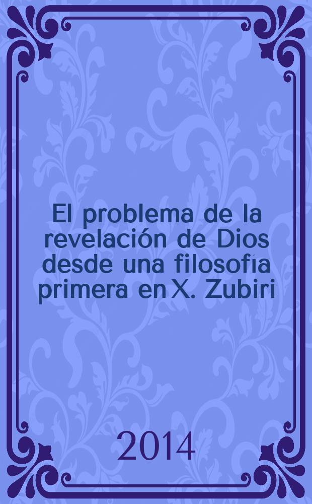 El problema de la revelación de Dios desde una filosofía primera en X. Zubiri : fundamentación, índole y maximidad = Проблемы откровения Божьего в началах философии