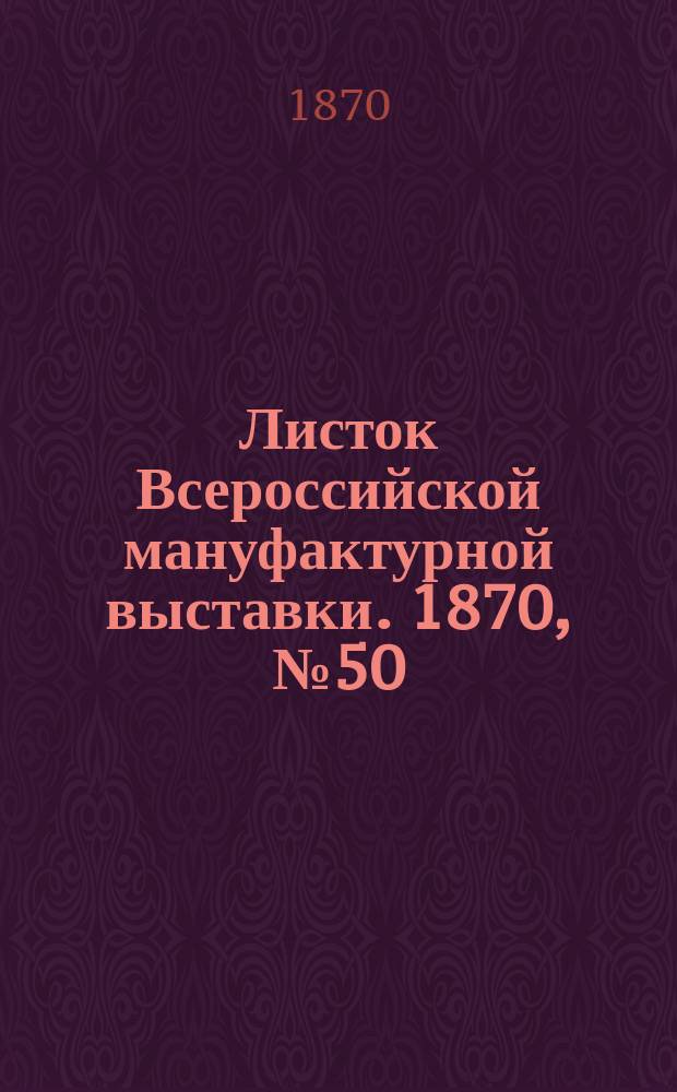 Листок Всероссийской мануфактурной выставки. 1870, № 50 (3 июля)