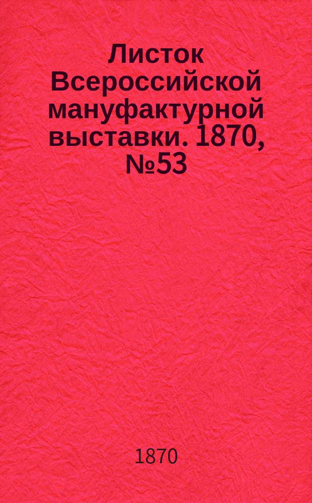 Листок Всероссийской мануфактурной выставки. 1870, № 53 (6 июля)