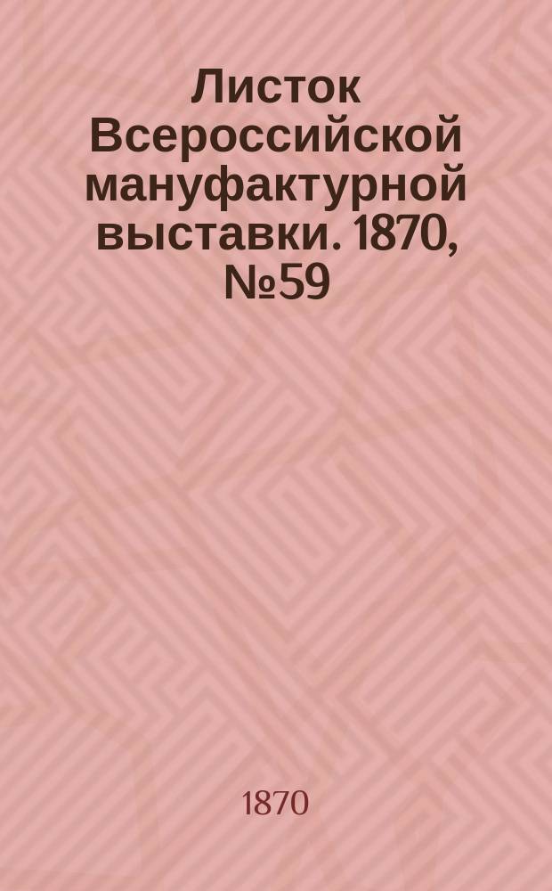 Листок Всероссийской мануфактурной выставки. 1870, № 59 (12 июля)
